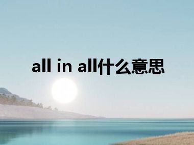 all in all什么意思