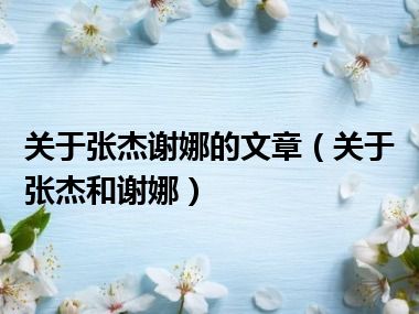 关于张杰谢娜的文章（关于张杰和谢娜）