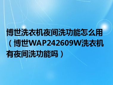 博世洗衣机夜间洗功能怎么用（博世WAP242609W洗衣机有夜间洗功能吗）