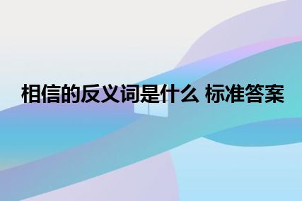 相信的反义词是什么 标准答案