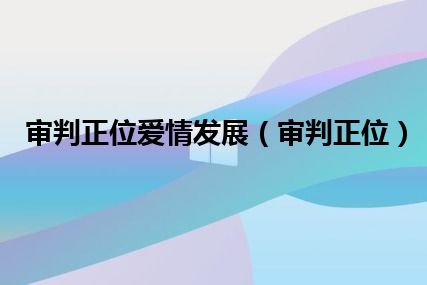 审判正位爱情发展（审判正位）