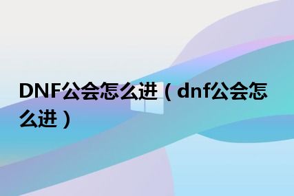 DNF公会怎么进（dnf公会怎么进）