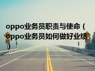 oppo业务员职责与使命（oppo业务员如何做好业绩）