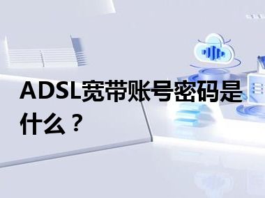 ADSL宽带账号密码是什么？