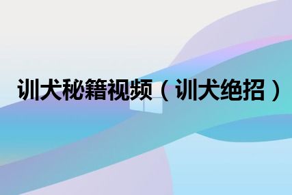 训犬秘籍视频（训犬绝招）