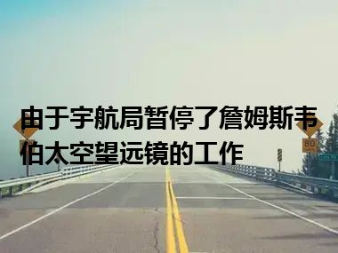 由于宇航局暂停了詹姆斯韦伯太空望远镜的工作