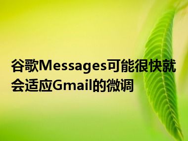 谷歌Messages可能很快就会适应Gmail的微调