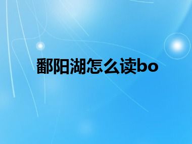 鄱阳湖怎么读bo