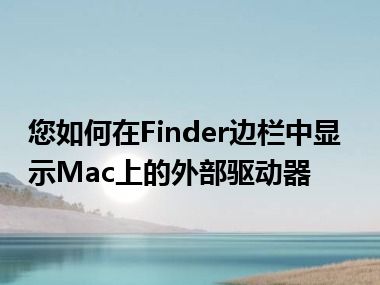 您如何在Finder边栏中显示Mac上的外部驱动器