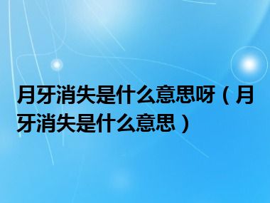 月牙消失是什么意思呀（月牙消失是什么意思）