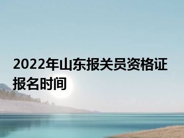 2022年山东报关员资格证报名时间