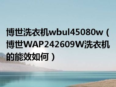 博世洗衣机wbul45080w（博世WAP242609W洗衣机的能效如何）