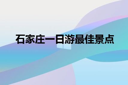 石家庄一日游最佳景点