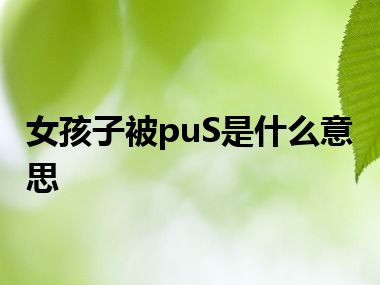 女孩子被puS是什么意思