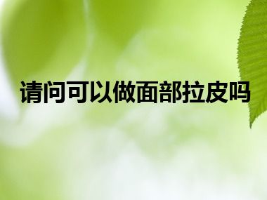 请问可以做面部拉皮吗