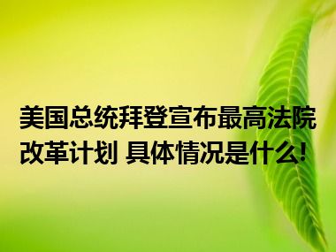 美国总统拜登宣布最高法院改革计划 具体情况是什么!