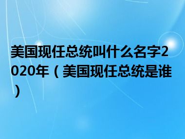 美国现任总统叫什么名字2020年（美国现任总统是谁）