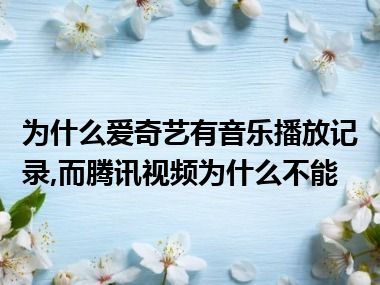 为什么爱奇艺有音乐播放记录,而腾讯视频为什么不能