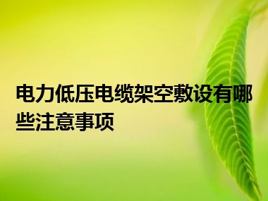 电力低压电缆架空敷设有哪些注意事项