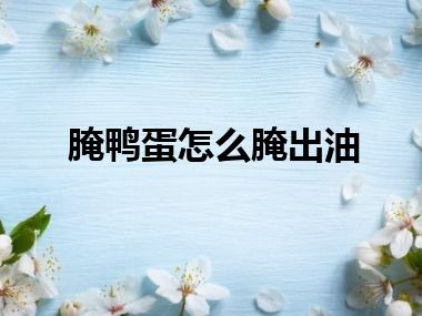 腌鸭蛋怎么腌出油