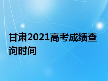 甘肃2021高考成绩查询时间