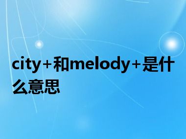 city+和melody+是什么意思