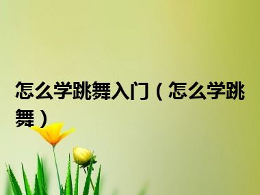 怎么学跳舞入门（怎么学跳舞）