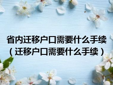 省内迁移户口需要什么手续（迁移户口需要什么手续）