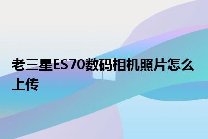 老三星ES70数码相机照片怎么上传