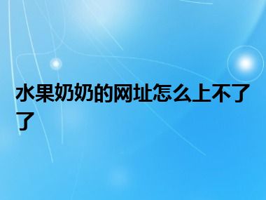 水果奶奶的网址怎么上不了了