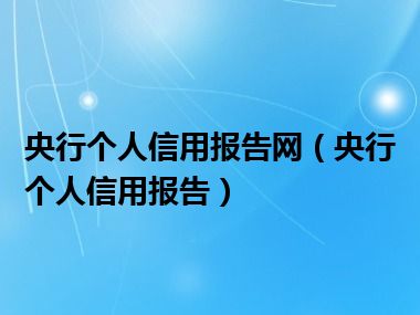 央行个人信用报告网（央行个人信用报告）