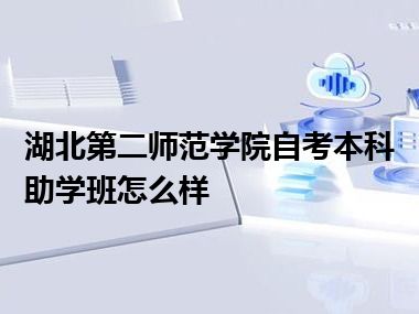 湖北第二师范学院自考本科助学班怎么样