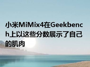 小米MiMix4在Geekbench上以这些分数展示了自己的肌肉