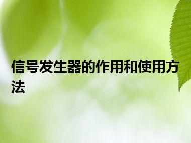 信号发生器的作用和使用方法