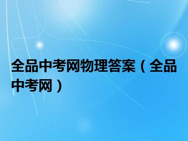 全品中考网物理答案（全品中考网）