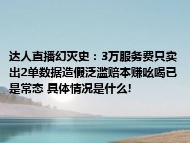 达人直播幻灭史：3万服务费只卖出2单数据造假泛滥赔本赚吆喝已是常态 具体情况是什么!