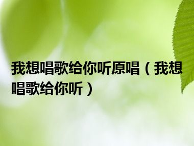 我想唱歌给你听原唱（我想唱歌给你听）