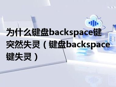 为什么键盘backspace键突然失灵（键盘backspace键失灵）