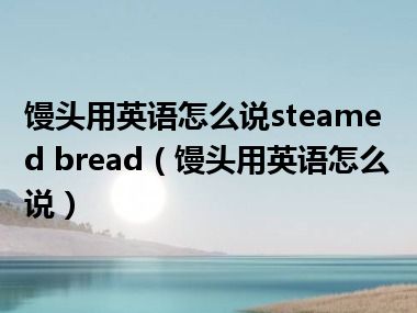 馒头用英语怎么说steamed bread（馒头用英语怎么说）