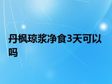 丹枫琼浆净食3天可以吗