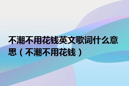 不潮不用花钱英文歌词什么意思（不潮不用花钱）