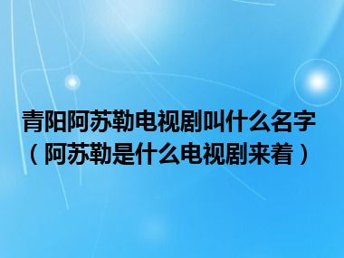 青阳阿苏勒电视剧叫什么名字（阿苏勒是什么电视剧来着）