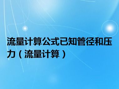 流量计算公式已知管径和压力（流量计算）