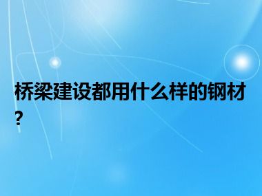 桥梁建设都用什么样的钢材?