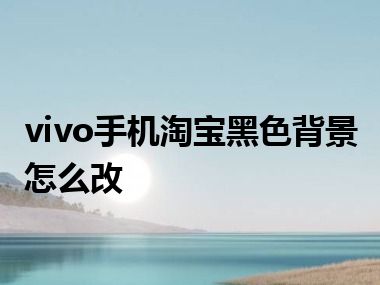 vivo手机淘宝黑色背景怎么改