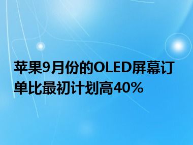 苹果9月份的OLED屏幕订单比最初计划高40%