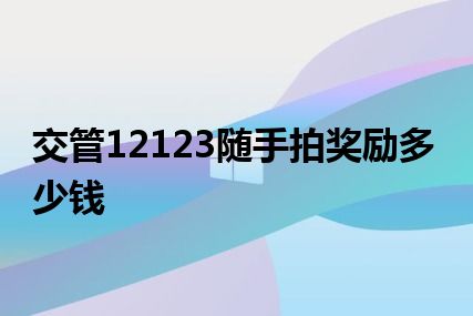 交管12123随手拍奖励多少钱