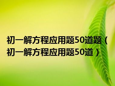 初一解方程应用题50道题（初一解方程应用题50道）