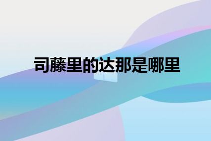 司藤里的达那是哪里