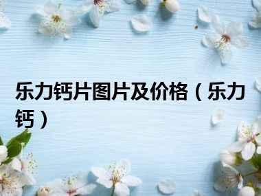 乐力钙片图片及价格（乐力钙）